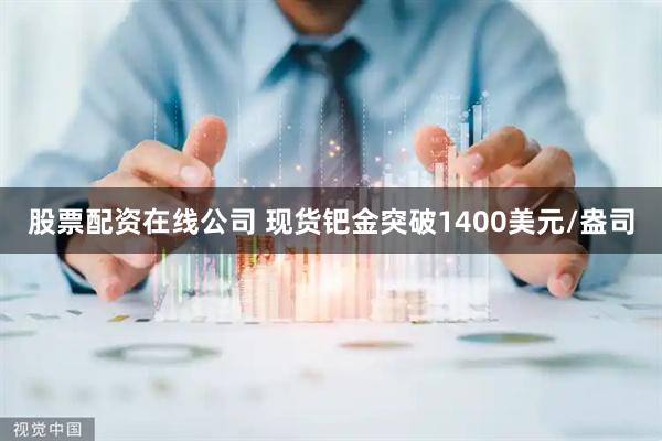 股票配资在线公司 现货钯金突破1400美元/盎司