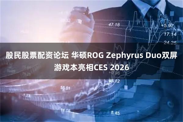 股民股票配资论坛 华硕ROG Zephyrus Duo双屏游戏本亮相CES 2026