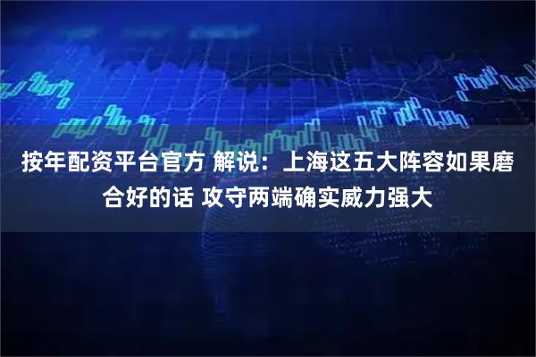 按年配资平台官方 解说：上海这五大阵容如果磨合好的话 攻守两端确实威力强大