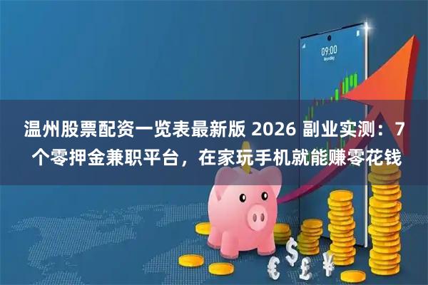 温州股票配资一览表最新版 2026 副业实测：7 个零押金兼职平台，在家玩手机就能赚零花钱