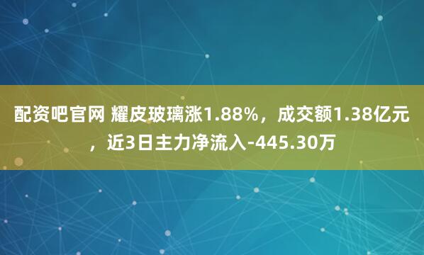 配资吧官网 耀皮玻璃涨1.88%，成交额1.38亿元，近3日主力净流入-445.30万